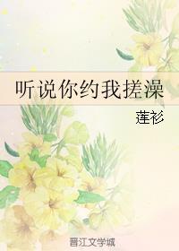 听说你约我搓澡在哪儿看正版