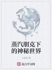 蒸汽朋克下的神秘世界txt八零