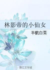 林影帝的小仙女 半截白菜番外书包网无重复