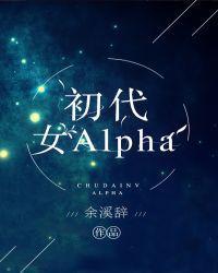 初代女alpha免费阅读