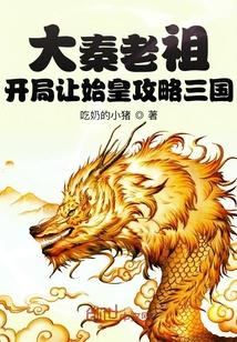 大秦老祖开局让始皇攻略三国全文免费阅读