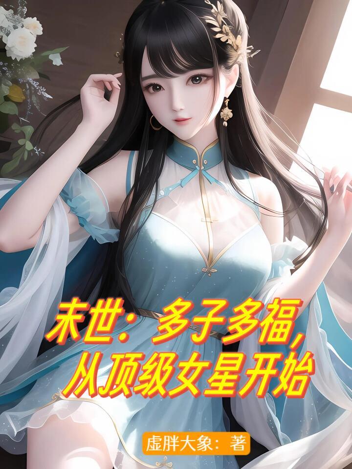 末世多子多福从顶级女星开始崛起