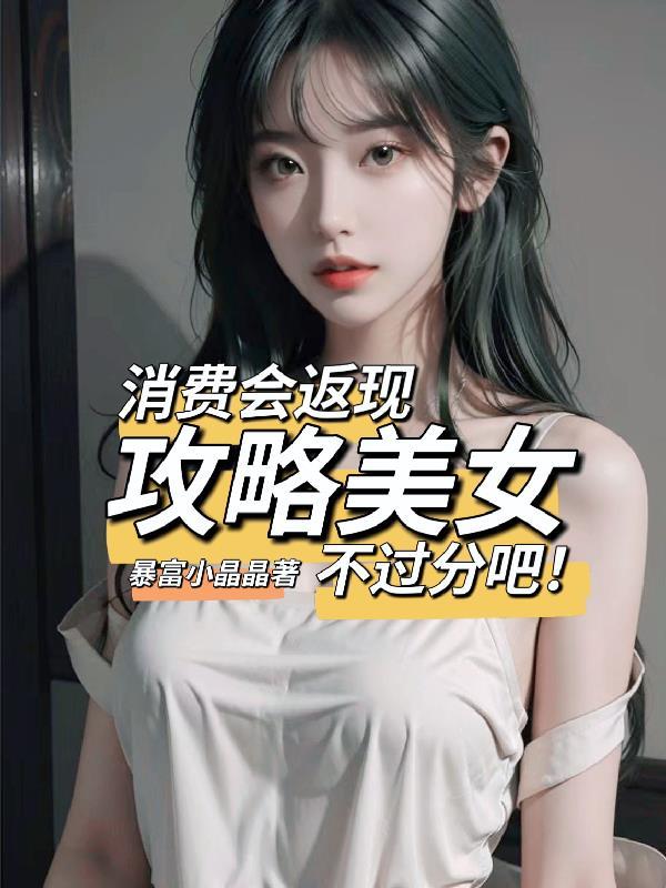 消费会返现攻略美女不过分吧!未删减版