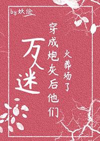 万人迷穿成炮灰女配【快穿】 ...