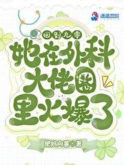 她在外科大佬圈火爆了全文免费