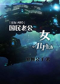 国民老公女alpha全文资源