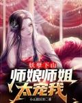 妖孽下山，师娘师姐太宠我